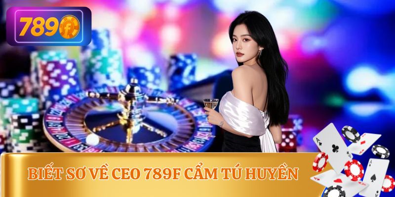 Thông tin cơ bản của CEO 789F Cẩm Tú Huyền